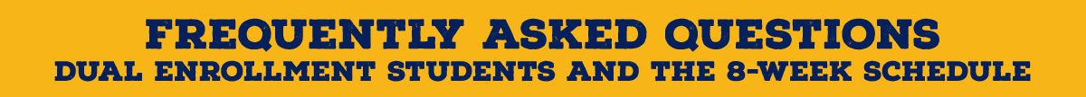 Frequently asked questions for dual enrollment students and the 8-week schedule.